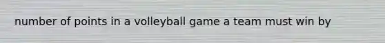 number of points in a volleyball game a team must win by