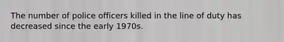 The number of police officers killed in the line of duty has decreased since the early 1970s.