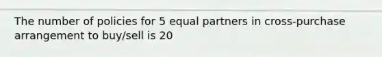 The number of policies for 5 equal partners in cross-purchase arrangement to buy/sell is 20