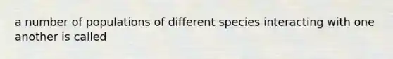 a number of populations of different species interacting with one another is called