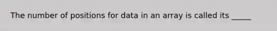 The number of positions for data in an array is called its _____