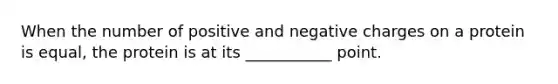 When the number of positive and negative charges on a protein is equal, the protein is at its ___________ point.