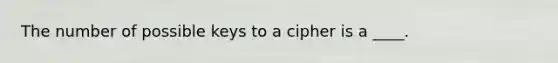 The number of possible keys to a cipher is a ____.