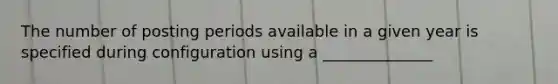 The number of posting periods available in a given year is specified during configuration using a ______________