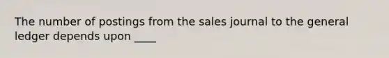 The number of postings from the sales journal to the general ledger depends upon ____