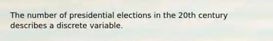 The number of presidential elections in the 20th century describes a discrete variable.