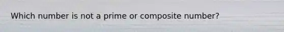 Which number is not a prime or <a href='https://www.questionai.com/knowledge/kVzdnsgXyN-composite-number' class='anchor-knowledge'>composite number</a>?