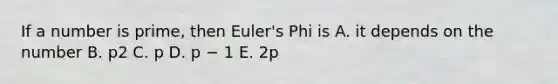 If a number is prime, then Euler's Phi is A. it depends on the number B. p2 C. p D. p − 1 E. 2p