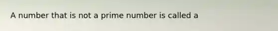 A number that is not a prime number is called a