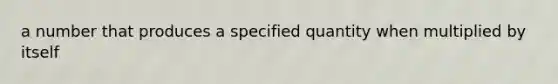 a number that produces a specified quantity when multiplied by itself