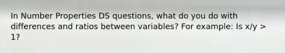 In Number Properties DS questions, what do you do with differences and ratios between variables? For example: Is x/y > 1?