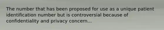 The number that has been proposed for use as a unique patient identification number but is controversial because of confidentiality and privacy concern...