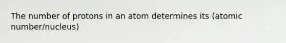 The number of protons in an atom determines its (atomic number/nucleus)