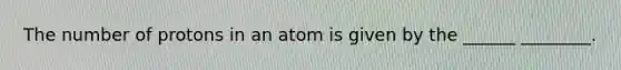 The number of protons in an atom is given by the ______ ________.