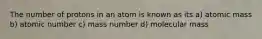 The number of protons in an atom is known as its a) atomic mass b) atomic number c) mass number d) molecular mass