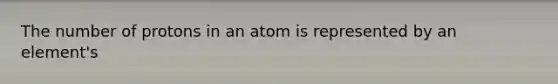 The number of protons in an atom is represented by an element's