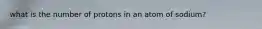 what is the number of protons in an atom of sodium?