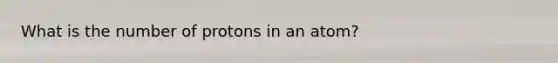 What is the number of protons in an atom?