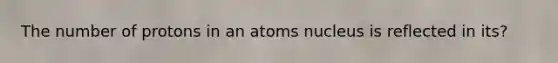 The number of protons in an atoms nucleus is reflected in its?