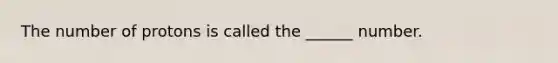 The number of protons is called the ______ number.