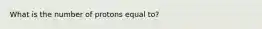 What is the number of protons equal to?