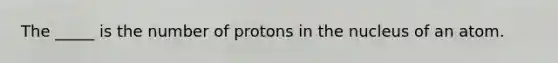 The _____ is the number of protons in the nucleus of an atom.