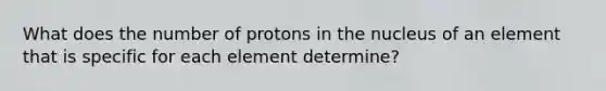 What does the number of protons in the nucleus of an element that is specific for each element determine?