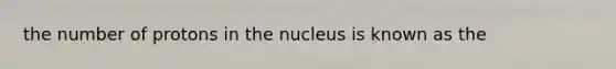 the number of protons in the nucleus is known as the