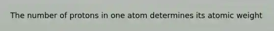 The number of protons in one atom determines its atomic weight