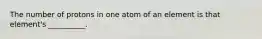 The number of protons in one atom of an element is that element's __________.