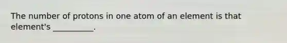 The number of protons in one atom of an element is that element's __________.