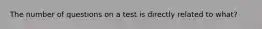 The number of questions on a test is directly related to what?