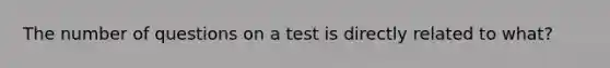 The number of questions on a test is directly related to what?