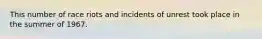 This number of race riots and incidents of unrest took place in the summer of 1967.