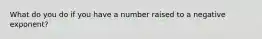 What do you do if you have a number raised to a negative exponent?