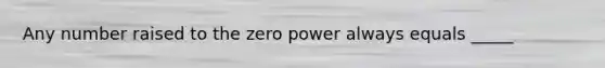 Any number raised to the zero power always equals _____