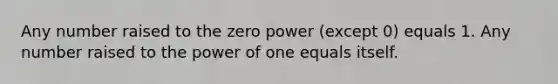 Any number raised to the zero power (except 0) equals 1. Any number raised to the power of one equals itself.