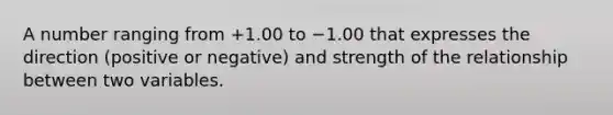 A number ranging from +1.00 to −1.00 that expresses the direction (positive or negative) and strength of the relationship between two variables.