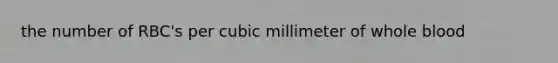 the number of RBC's per cubic millimeter of whole blood