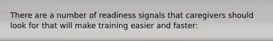 There are a number of readiness signals that caregivers should look for that will make training easier and faster: