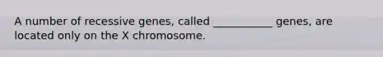 A number of recessive genes, called ___________ genes, are located only on the X chromosome.