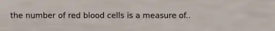 the number of red blood cells is a measure of..