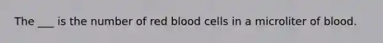 The ___ is the number of red blood cells in a microliter of blood.