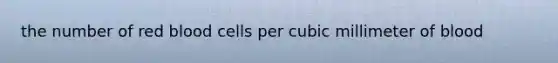 the number of red blood cells per cubic millimeter of blood