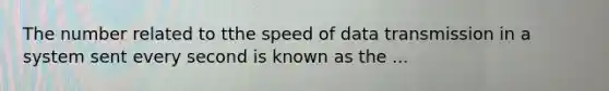 The number related to tthe speed of data transmission in a system sent every second is known as the ...