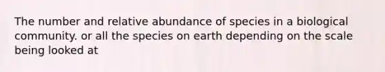 The number and relative abundance of species in a biological community. or all the species on earth depending on the scale being looked at