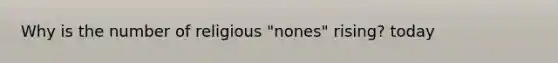Why is the number of religious "nones" rising? today