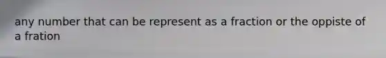 any number that can be represent as a fraction or the oppiste of a fration