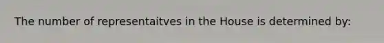 The number of representaitves in the House is determined by: