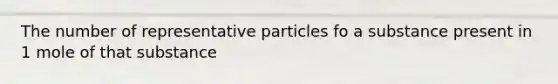 The number of representative particles fo a substance present in 1 mole of that substance